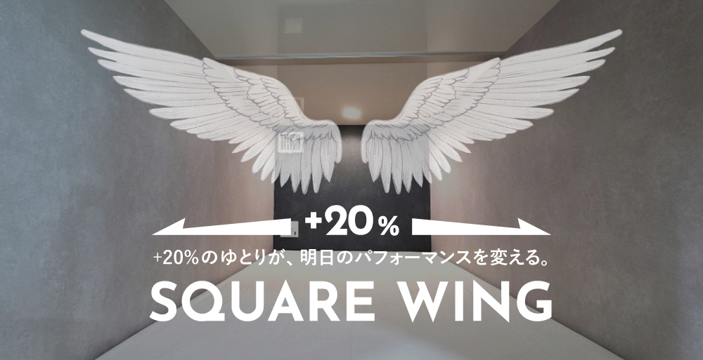 +20%のゆとりが、明日のパフォーマンスを変える。SQUARE WING